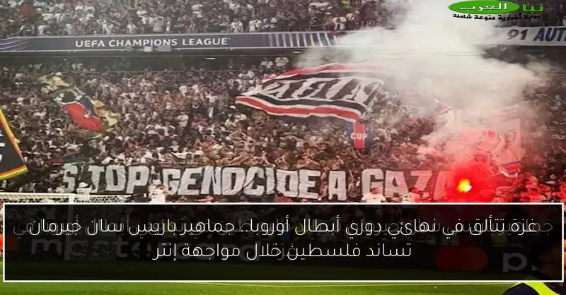 غزة تتألق في نهائي دوري أبطال أوروبا.. جماهير باريس سان جيرمان تساند فلسطين خلال مواجهة إنتر