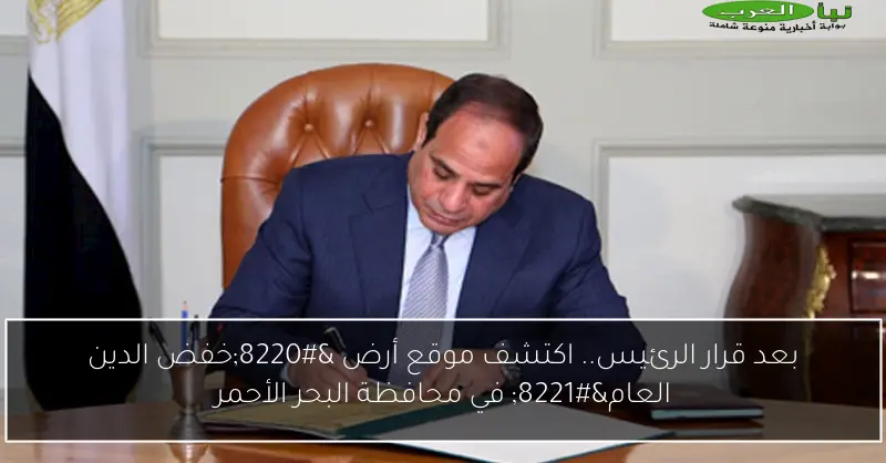 بعد قرار الرئيس.. اكتشف موقع أرض “خفض الدين العام” في محافظة البحر الأحمر