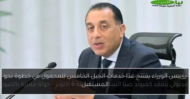 رئيس الوزراء يفتتح غدًا خدمات الجيل الخامس للمحمول في خطوة نحو المستقبل