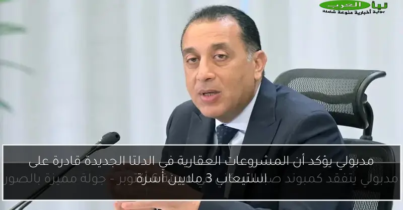 مدبولي يؤكد أن المشروعات العقارية في الدلتا الجديدة قادرة على استيعاب 3 ملايين أسرة
