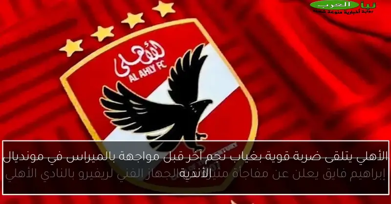 الأهلي يتلقى ضربة قوية بغياب نجم آخر قبل مواجهة بالميراس في مونديال الأندية