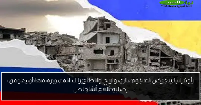 أوكرانيا تتعرض لهجوم بالصواريخ والطائرات المسيرة مما أسفر عن إصابة ثلاثة أشخاص