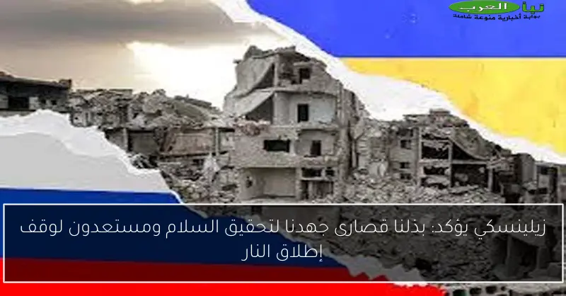 زيلينسكي يؤكد: بذلنا قصارى جهدنا لتحقيق السلام ومستعدون لوقف إطلاق النار