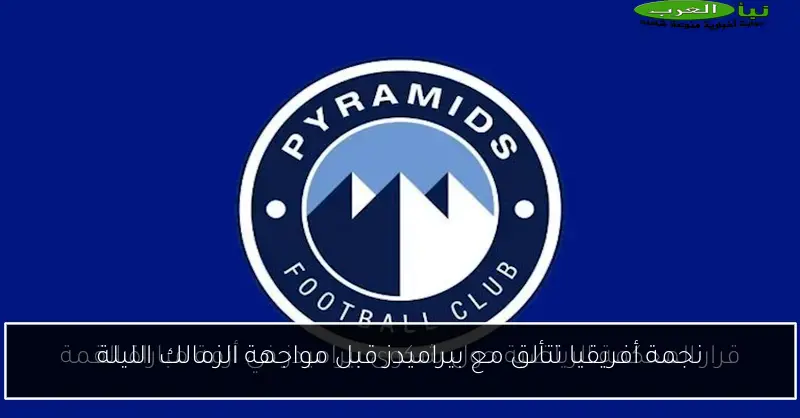 نجمة أفريقيا تتألق مع بيراميدز قبل مواجهة الزمالك الليلة