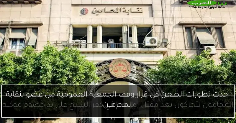 أحدث تطورات الطعن في قرار وقف الجمعية العمومية من عضو بنقابة المحامين
