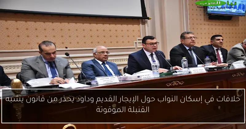 خلافات في إسكان النواب حول الإيجار القديم وداود يحذر من قانون يشبه القنبلة الموقوتة