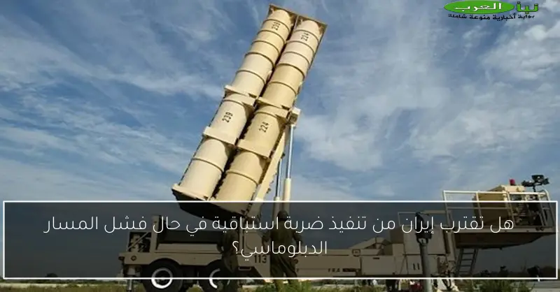 هل تقترب إيران من تنفيذ ضربة استباقية في حال فشل المسار الدبلوماسي؟