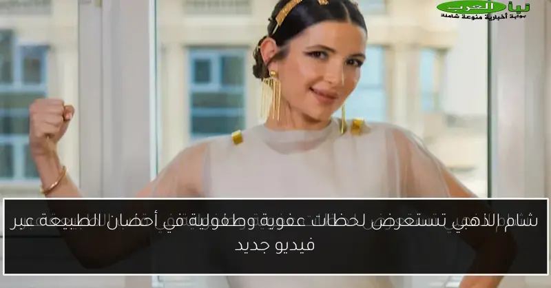 شام الذهبي تستعرض لحظات عفوية وطفولية في أحضان الطبيعة عبر فيديو جديد