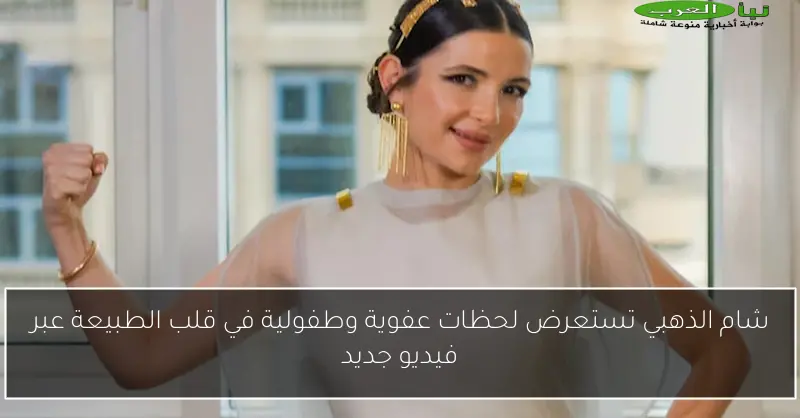 شام الذهبي تستعرض لحظات عفوية وطفولية في قلب الطبيعة عبر فيديو جديد