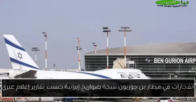 انفجارات في مطار بن جوريون نتيجة صواريخ إيرانية حسب تقارير إعلام عبري