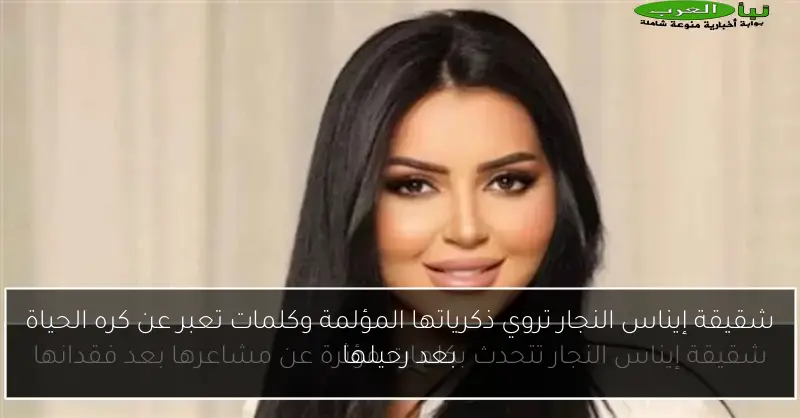 شقيقة إيناس النجار تروي ذكرياتها المؤلمة وكلمات تعبر عن كره الحياة بعد رحيلها