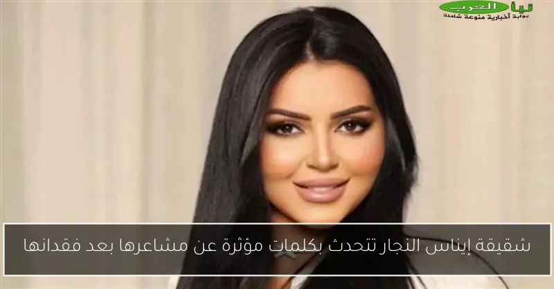 شقيقة إيناس النجار تتحدث بكلمات مؤثرة عن مشاعرها بعد فقدانها