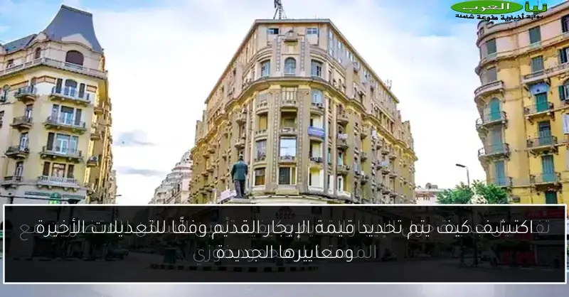 اكتشف كيف يتم تحديد قيمة الإيجار القديم وفقًا للتعديلات الأخيرة ومعاييرها الجديدة