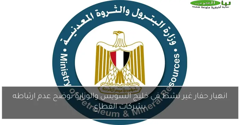 انهيار حفار غير نشط في خليج السويس والوزارة توضح عدم ارتباطه بشركات القطاع