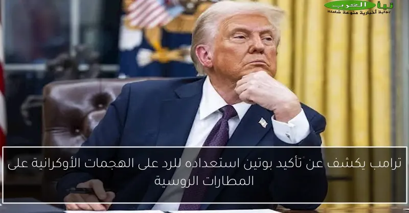 ترامب يكشف عن تأكيد بوتين استعداده للرد على الهجمات الأوكرانية على المطارات الروسية