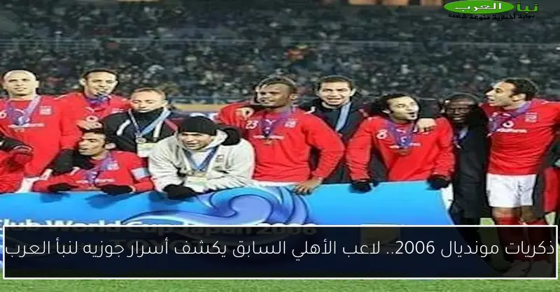 ذكريات مونديال 2006.. لاعب الأهلي السابق يكشف أسرار جوزيه لنبأ العرب