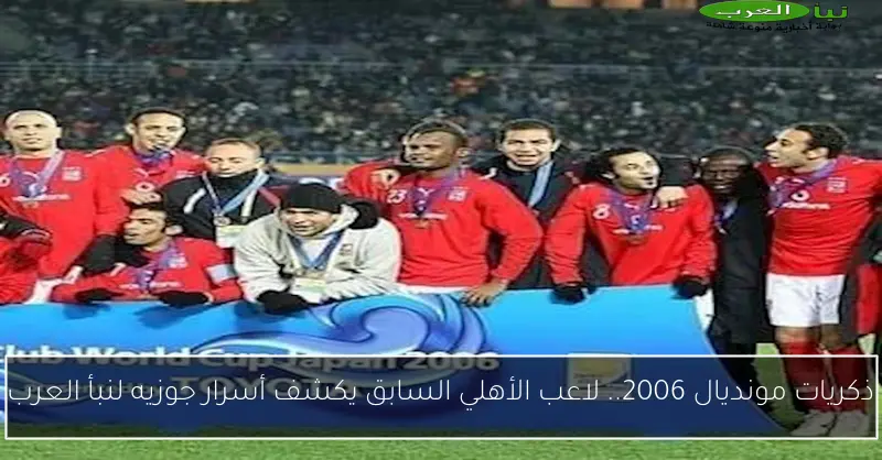 ذكريات مونديال 2006.. لاعب الأهلي السابق يكشف أسرار جوزيه لنبأ العرب
