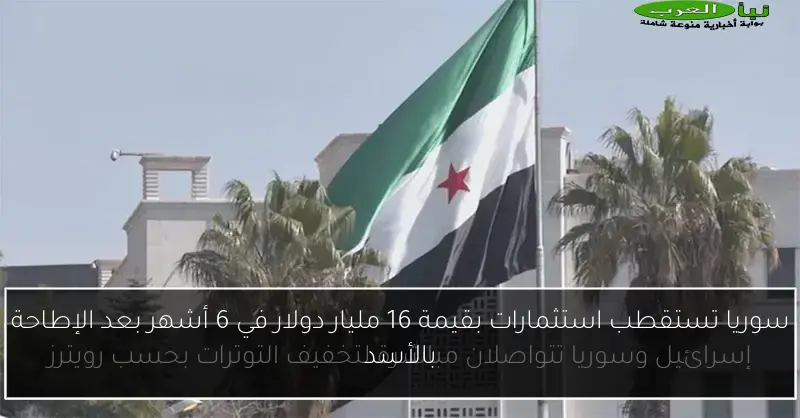 سوريا تستقطب استثمارات بقيمة 16 مليار دولار في 6 أشهر بعد الإطاحة بالأسد