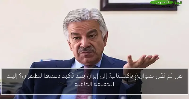 هل تم نقل صواريخ باكستانية إلى إيران بعد تأكيد دعمها لطهران؟ إليك الحقيقة الكاملة