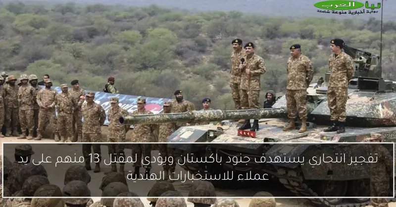 تفجير انتحاري يستهدف جنود باكستان ويؤدي لمقتل 13 منهم على يد عملاء للاستخبارات الهندية