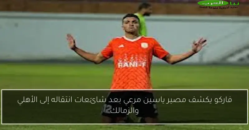 فاركو يكشف مصير ياسين مرعي بعد شائعات انتقاله إلى الأهلي والزمالك