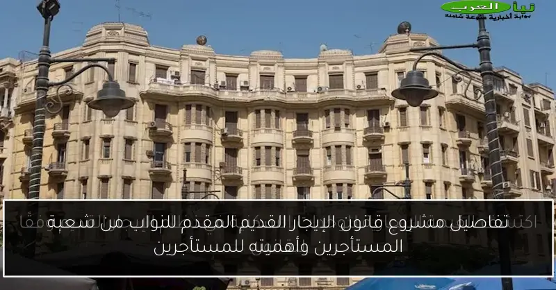 تفاصيل مشروع قانون الإيجار القديم المقدم للنواب من شعبة المستأجرين وأهميته للمستأجرين