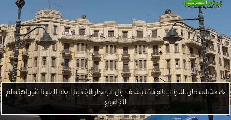 خطة إسكان النواب لمناقشة قانون الإيجار القديم بعد العيد تثير اهتمام الجميع