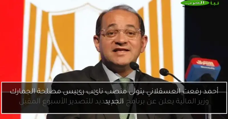 أحمد رفعت العسقلاني يتولى منصب نائب رئيس مصلحة الجمارك الجديد