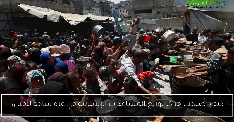 كيف أصبحت مراكز توزيع المساعدات الإنسانية في غزة ساحة للقتل؟