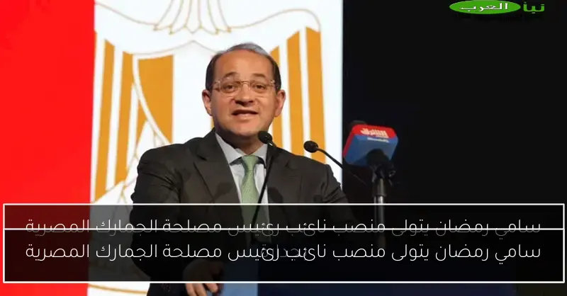سامي رمضان يتولى منصب نائب رئيس مصلحة الجمارك المصرية