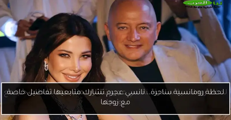 لحظة رومانسية ساحرة.. نانسي عجرم تشارك متابعيها تفاصيل خاصة مع زوجها