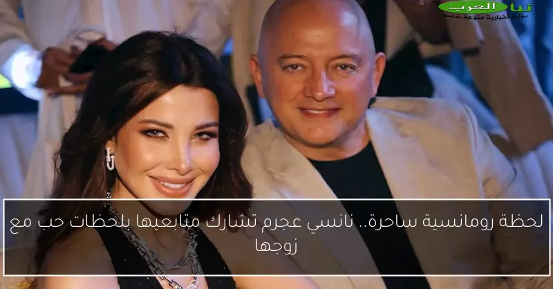 لحظة رومانسية ساحرة.. نانسي عجرم تشارك متابعيها بلحظات حب مع زوجها