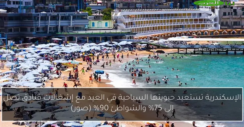 الإسكندرية تستعيد حيويتها السياحية في العيد مع إشغالات فنادق تصل إلى 75% والشواطئ 90% (صور)
