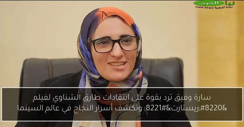 سارة وفيق ترد بقوة على انتقادات طارق الشناوي لفيلم “ريستارت” وتكشف أسرار النجاح في عالم السينما