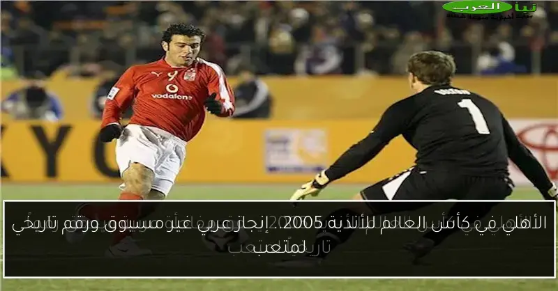الأهلي في كأس العالم للأندية 2005.. إنجاز عربي غير مسبوق ورقم تاريخي لمتعب