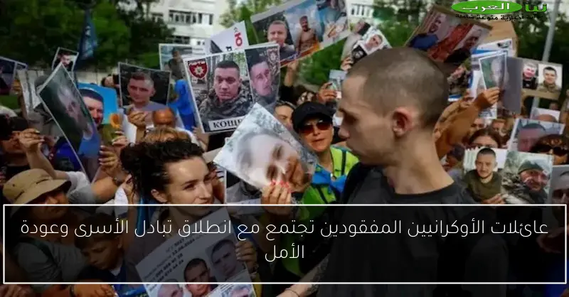 عائلات الأوكرانيين المفقودين تجتمع مع انطلاق تبادل الأسرى وعودة الأمل