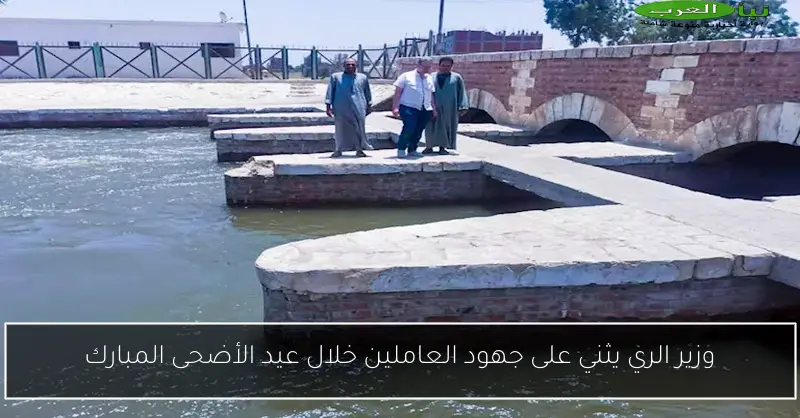 وزير الري يثني على جهود العاملين خلال عيد الأضحى المبارك