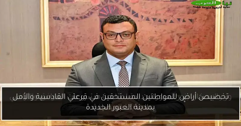 تخصيص أراضٍ للمواطنين المستحقين في قرعتي القادسية والأمل بمدينة العبور الجديدة