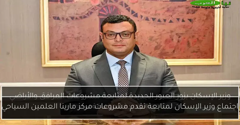 اجتماع وزير الإسكان لمتابعة تقدم مشروعات مركز مارينا العلمين السياحي