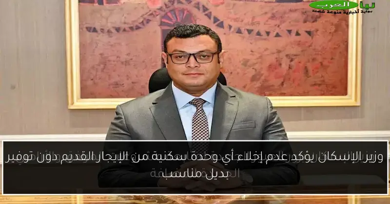 وزير الإسكان يؤكد عدم إخلاء أي وحدة سكنية من الإيجار القديم دون توفير بديل مناسب
