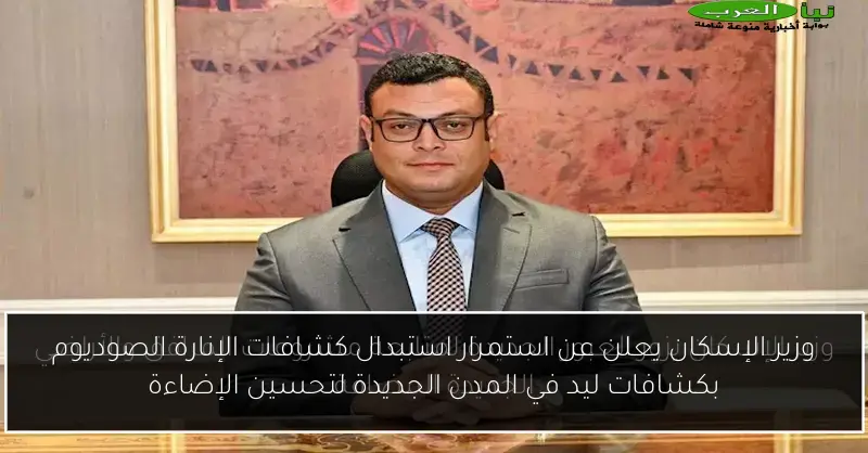 وزير الإسكان يعلن عن استمرار استبدال كشافات الإنارة الصوديوم بكشافات ليد في المدن الجديدة لتحسين الإضاءة