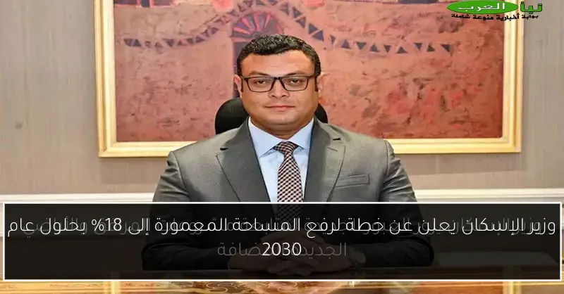 وزير الإسكان يعلن عن خطة لرفع المساحة المعمورة إلى 18% بحلول عام 2030