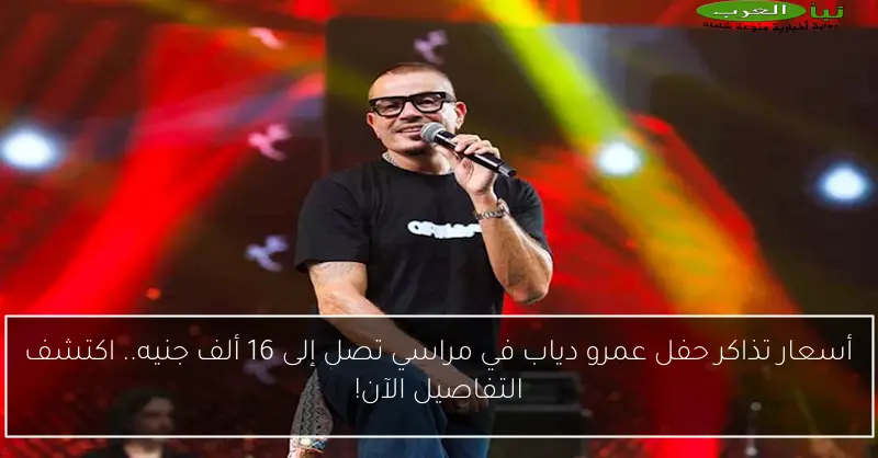 أسعار تذاكر حفل عمرو دياب في مراسي تصل إلى 16 ألف جنيه.. اكتشف التفاصيل الآن!