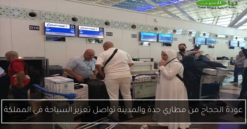 عودة الحجاج من مطاري جدة والمدينة تواصل تعزيز السياحة في المملكة