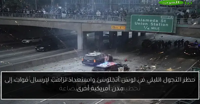 حظر التجول الليلي في لوس أنجلوس واستعداد ترامب لإرسال قوات إلى مدن أمريكية أخرى