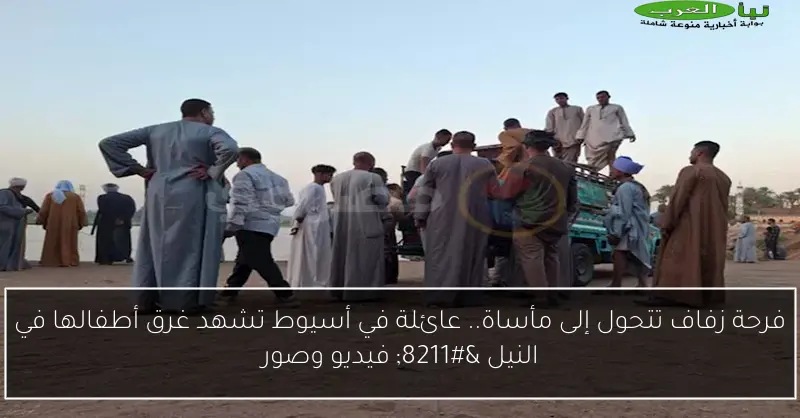 فرحة زفاف تتحول إلى مأساة.. عائلة في أسيوط تشهد غرق أطفالها في النيل – فيديو وصور