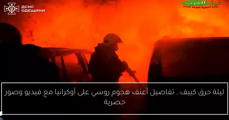 ليلة حرق كييف.. تفاصيل أعنف هجوم روسي على أوكرانيا مع فيديو وصور حصرية