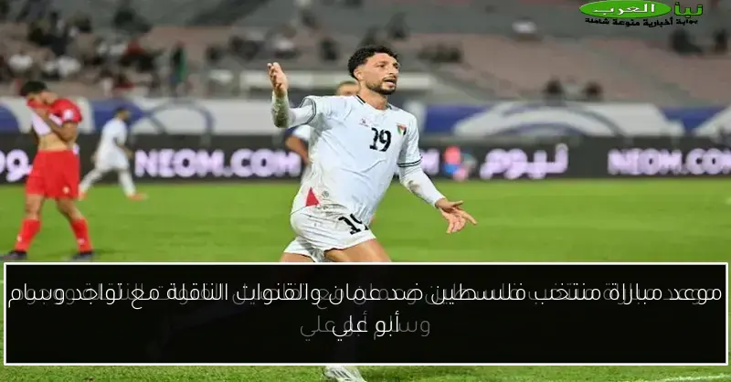موعد مباراة منتخب فلسطين ضد عمان والقنوات الناقلة مع تواجد وسام أبو علي