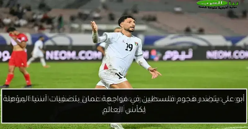أبو علي يتصدر هجوم فلسطين في مواجهة عمان بتصفيات آسيا المؤهلة لكأس العالم