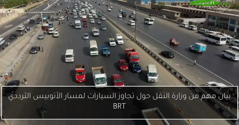 بيان مهم من وزارة النقل حول تجاوز السيارات لمسار الأتوبيس الترددي BRT